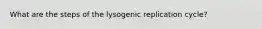 What are the steps of the lysogenic replication cycle?