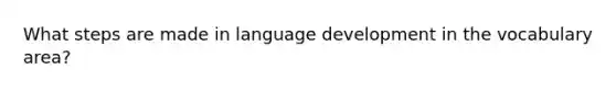 What steps are made in language development in the vocabulary area?