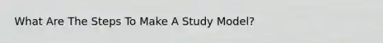 What Are The Steps To Make A Study Model?