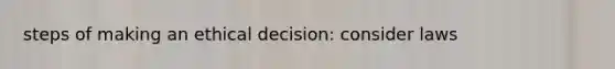 steps of making an ethical decision: consider laws