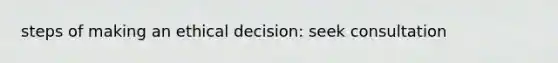 steps of making an ethical decision: seek consultation