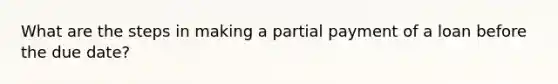 What are the steps in making a partial payment of a loan before the due date?