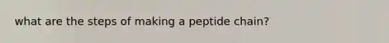 what are the steps of making a peptide chain?