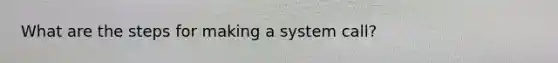 What are the steps for making a system call?