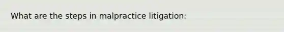 What are the steps in malpractice litigation: