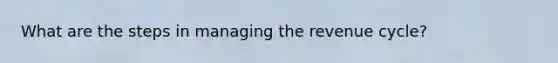 What are the steps in managing the revenue cycle?