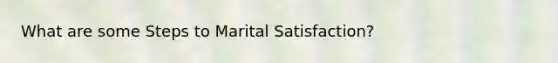 What are some Steps to Marital Satisfaction?