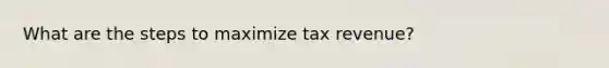 What are the steps to maximize tax revenue?