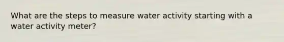 What are the steps to measure water activity starting with a water activity meter?