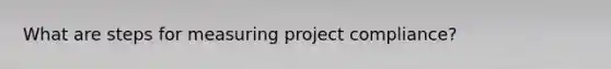 What are steps for measuring project compliance?