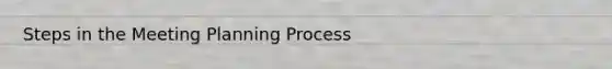 Steps in the Meeting Planning Process