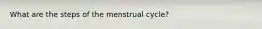 What are the steps of the menstrual cycle?