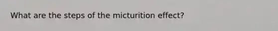 What are the steps of the micturition effect?