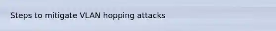 Steps to mitigate VLAN hopping attacks