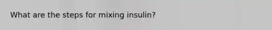 What are the steps for mixing insulin?