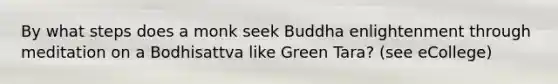 By what steps does a monk seek Buddha enlightenment through meditation on a Bodhisattva like Green Tara? (see eCollege)