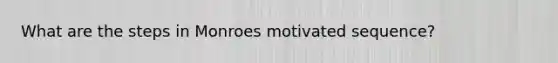 What are the steps in Monroes motivated sequence?