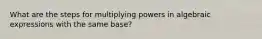 What are the steps for multiplying powers in algebraic expressions with the same base?