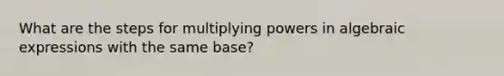 What are the steps for multiplying powers in algebraic expressions with the same base?