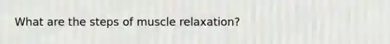 What are the steps of muscle relaxation?