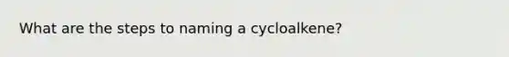 What are the steps to naming a cycloalkene?