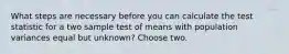 What steps are necessary before you can calculate the test statistic for a two sample test of means with population variances equal but unknown? Choose two.