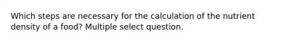 Which steps are necessary for the calculation of the nutrient density of a food? Multiple select question.