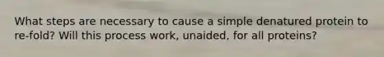 What steps are necessary to cause a simple denatured protein to re-fold? Will this process work, unaided, for all proteins?