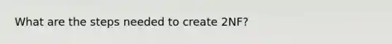 What are the steps needed to create 2NF?