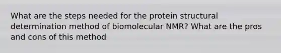 What are the steps needed for the protein structural determination method of biomolecular NMR? What are the pros and cons of this method