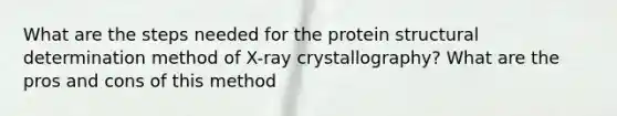 What are the steps needed for the protein structural determination method of X-ray crystallography? What are the pros and cons of this method