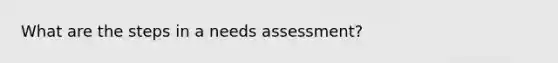 What are the steps in a needs assessment?