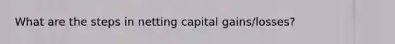 What are the steps in netting capital gains/losses?