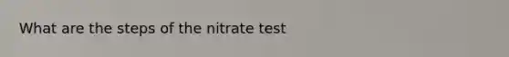 What are the steps of the nitrate test