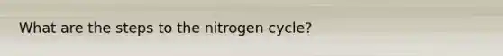 What are the steps to the nitrogen cycle?