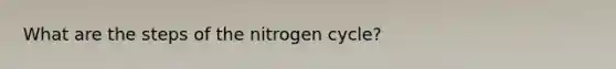 What are the steps of <a href='https://www.questionai.com/knowledge/kbs8ipDdy2-the-nitrogen-cycle' class='anchor-knowledge'>the nitrogen cycle</a>?