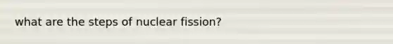 what are the steps of nuclear fission?