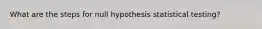 What are the steps for null hypothesis statistical testing?