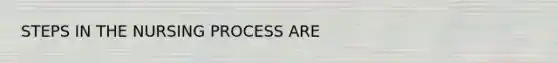 STEPS IN THE NURSING PROCESS ARE