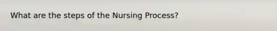 What are the steps of the Nursing Process?