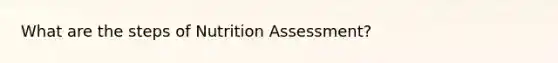 What are the steps of Nutrition Assessment?