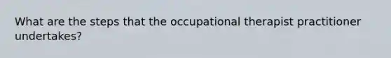 What are the steps that the occupational therapist practitioner undertakes?