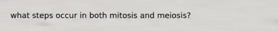 what steps occur in both mitosis and meiosis?