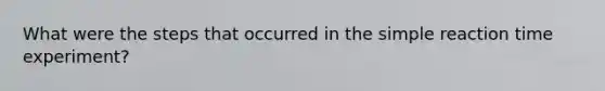 What were the steps that occurred in the simple reaction time experiment?