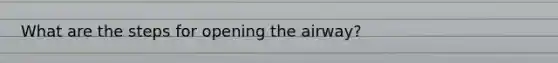 What are the steps for opening the airway?