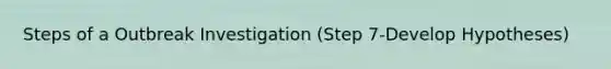 Steps of a Outbreak Investigation (Step 7-Develop Hypotheses)