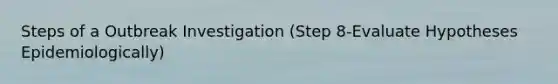 Steps of a Outbreak Investigation (Step 8-Evaluate Hypotheses Epidemiologically)