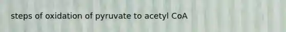 steps of oxidation of pyruvate to acetyl CoA
