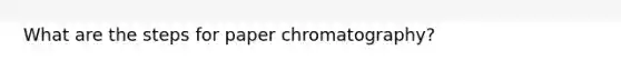 What are the steps for paper chromatography?