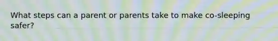 What steps can a parent or parents take to make co-sleeping safer?